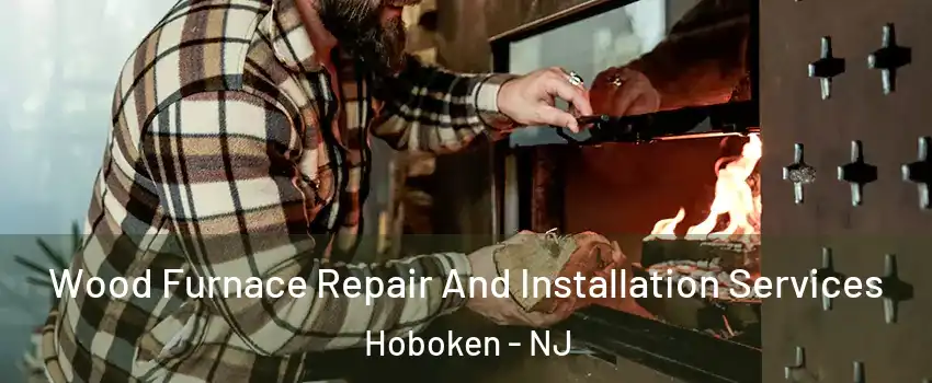  Wood Furnace Repair And Installation Services Hoboken - NJ